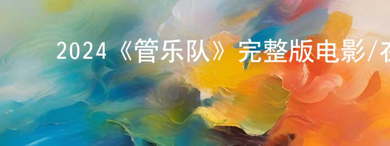 陈煌的动漫综艺大全,2024《管乐队》完整版电影/在线观看/百度云-美剧天堂